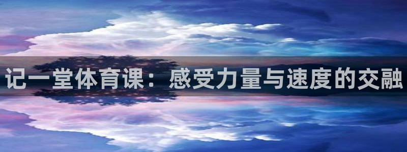 vsport体育官网下载：记一堂体育课：感受力量与速度的交融