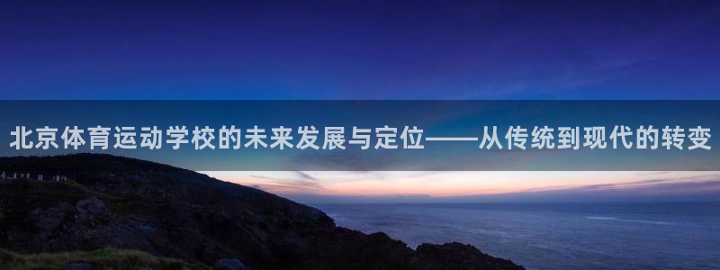 vsport体育官网下载注册：北京体育运动学校的未来
