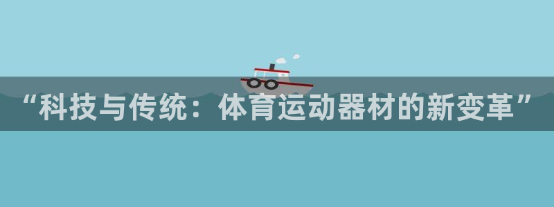 vsport体育官方集团官网：“科技与传统：体育运动器材的新