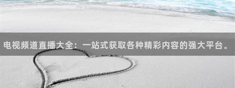 新球赛直播：电视频道直播大全：一站式获取各种精彩内容的强大平台。