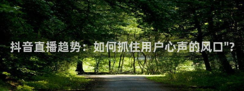 新球直播：抖音直播趋势：如何抓住用户心声的风口\