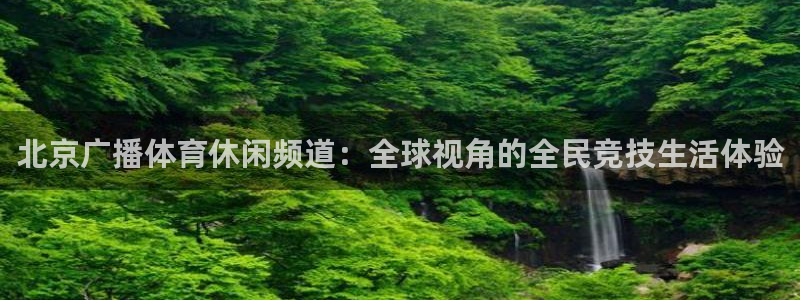 新球体育赛事：北京广播体育休闲频道：全球视角的全民竞技生活体验