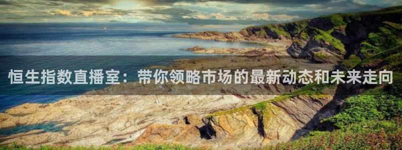 新球体育即时分：恒生指数直播室：带你领略市场的最新动态和未来走向